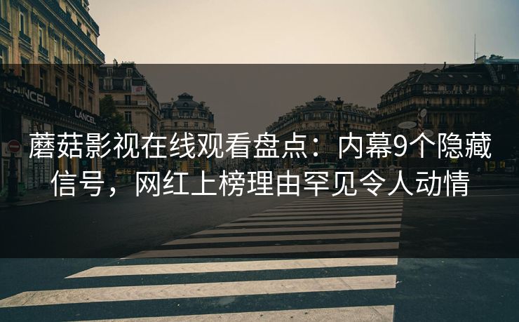 蘑菇影视在线观看盘点:内幕9个隐藏信号,网红上榜理由罕见令人动情 蘑菇影视在线观看盘点:内幕9个隐藏信号,网红上榜理由罕见令人动情