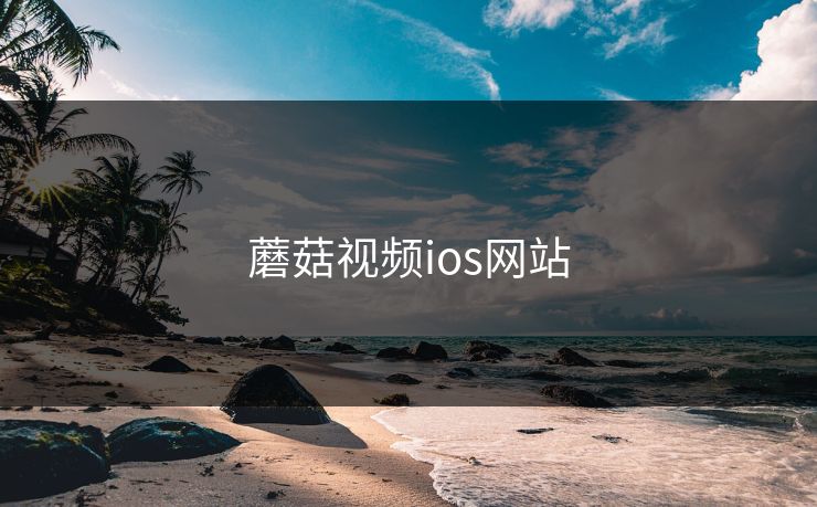 蘑菇视频ios网站 蘑菇视频ios网站