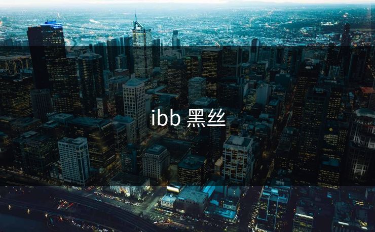 ibb 黑丝 ibb 黑丝