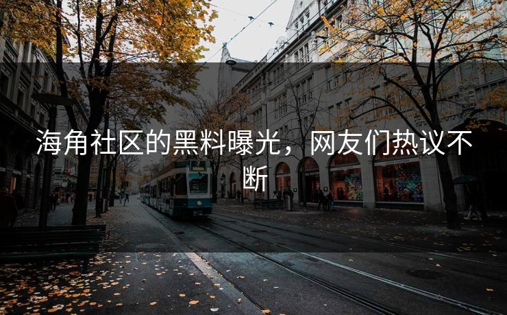 海角社区的黑料曝光，网友们热议不断