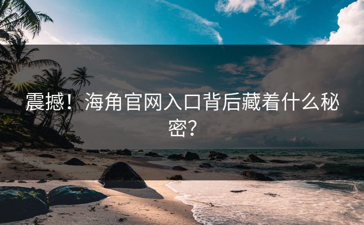 震撼！海角官网入口背后藏着什么秘密？