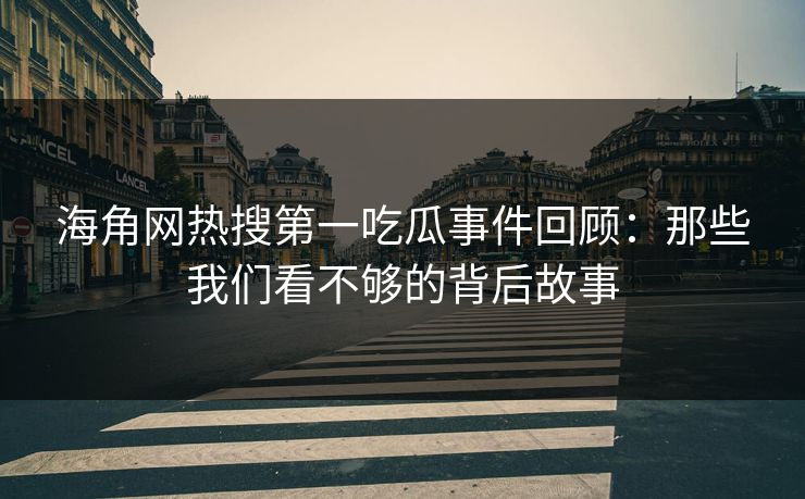 海角网热搜第一吃瓜事件回顾：那些我们看不够的背后故事