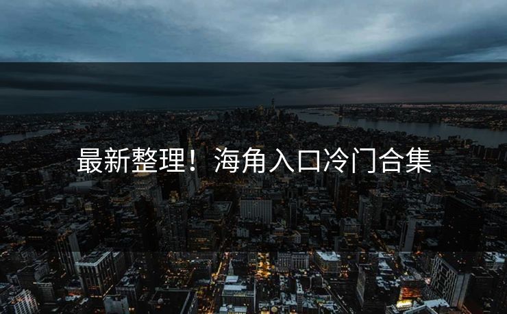 最新整理！海角入口冷门合集