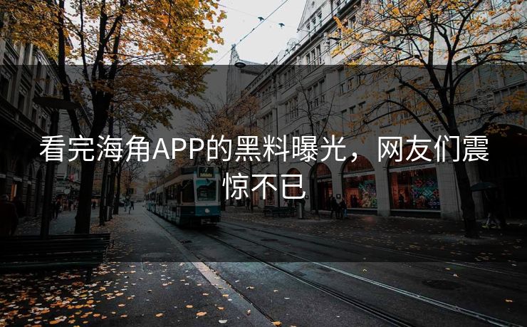 看完海角APP的黑料曝光，网友们震惊不已