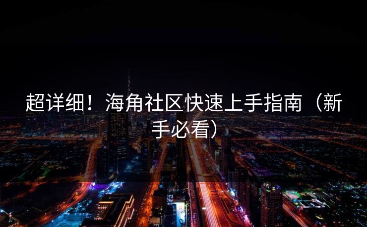 超详细！海角社区快速上手指南（新手必看）