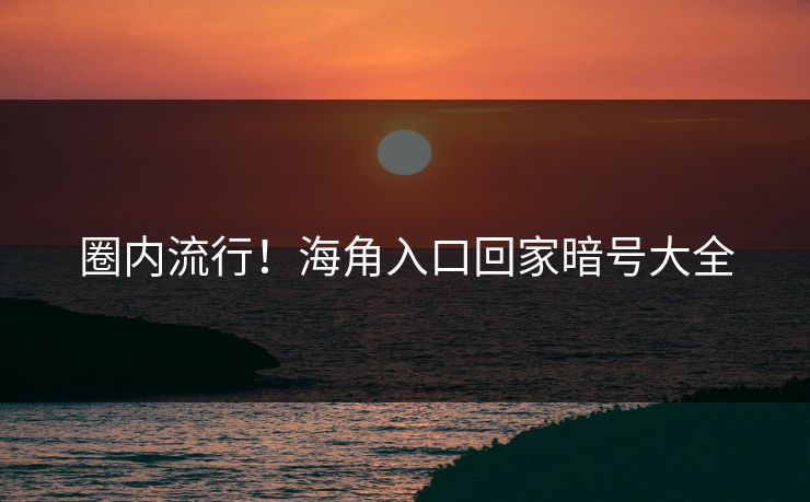 圈内流行！海角入口回家暗号大全