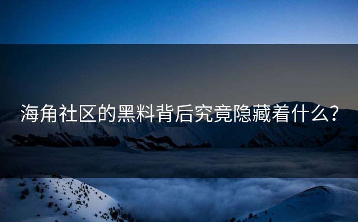 海角社区的黑料背后究竟隐藏着什么？