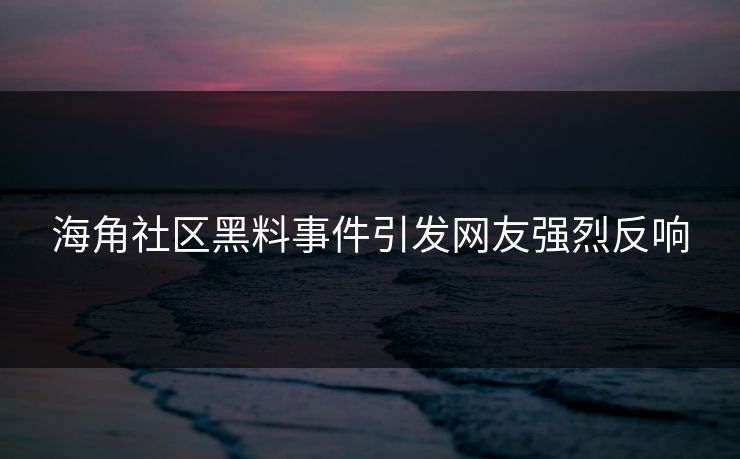 海角社区黑料事件引发网友强烈反响