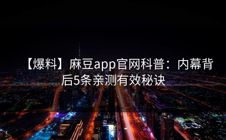 【爆料】麻豆app官网科普：内幕背后5条亲测有效秘诀