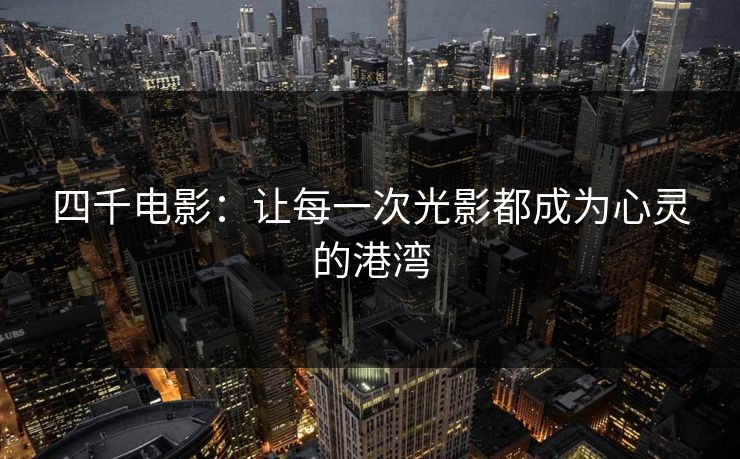 四千电影：让每一次光影都成为心灵的港湾