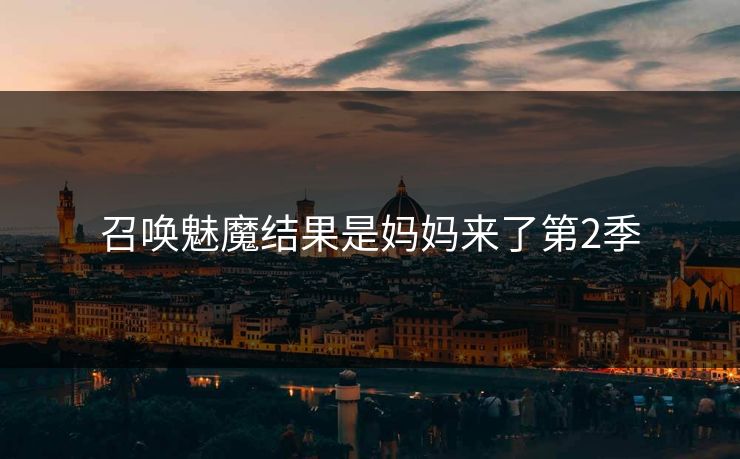 召唤魅魔结果是妈妈来了第2季