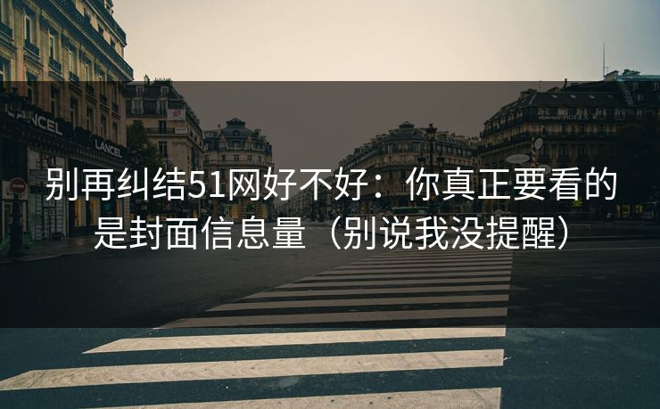 别再纠结51网好不好：你真正要看的是封面信息量（别说我没提醒）