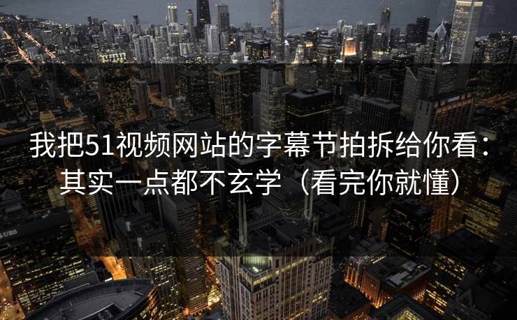 我把51视频网站的字幕节拍拆给你看：其实一点都不玄学（看完你就懂）
